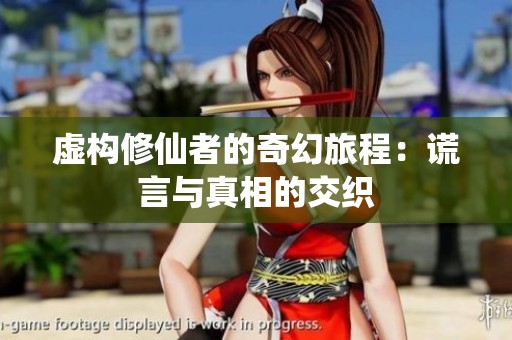 虚构修仙者的奇幻旅程：谎言与真相的交织