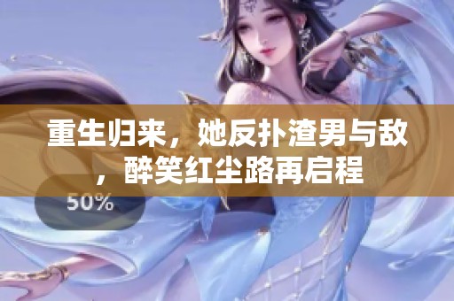 重生归来，她反扑渣男与敌，醉笑红尘路再启程