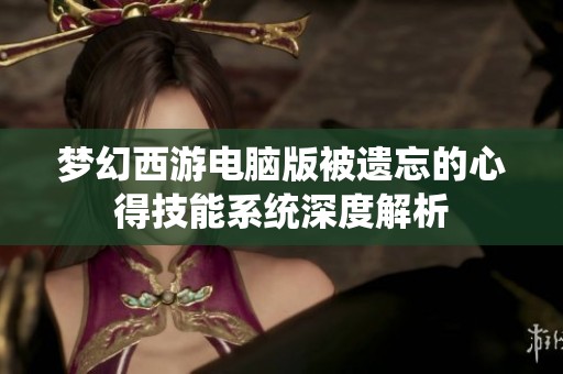 梦幻西游电脑版被遗忘的心得技能系统深度解析