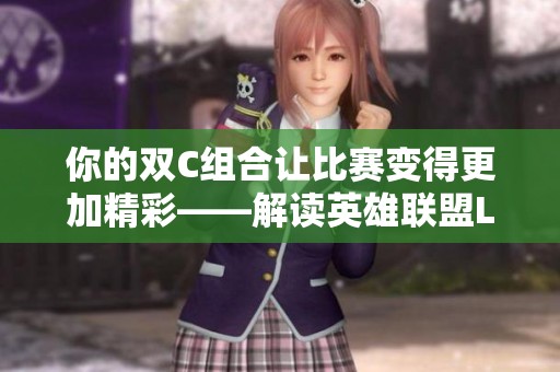 你的双C组合让比赛变得更加精彩——解读英雄联盟LPL赛事表现