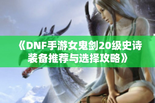《DNF手游女鬼剑20级史诗装备推荐与选择攻略》