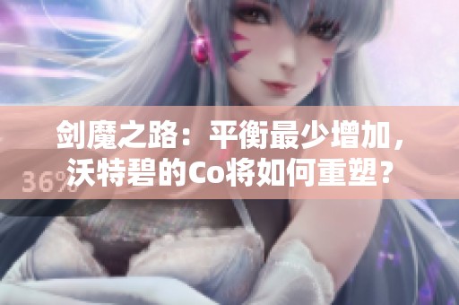 剑魔之路：平衡最少增加，沃特碧的Co将如何重塑？