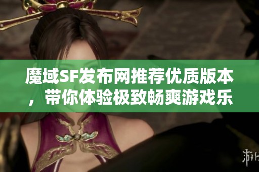魔域SF发布网推荐优质版本，带你体验极致畅爽游戏乐趣