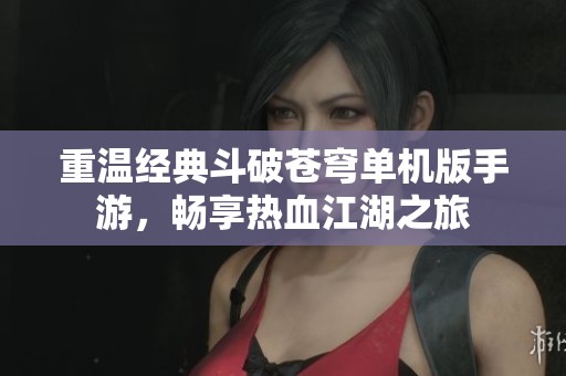 重温经典斗破苍穹单机版手游，畅享热血江湖之旅