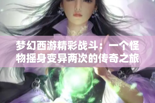 梦幻西游精彩战斗：一个怪物摇身变异两次的传奇之旅