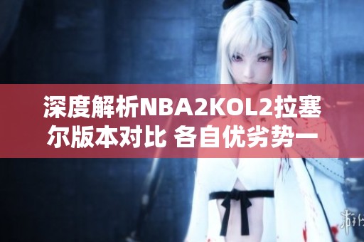 深度解析NBA2KOL2拉塞尔版本对比 各自优劣势一目了然