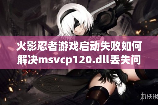 火影忍者游戏启动失败如何解决msvcp120.dll丢失问题