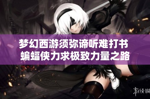 梦幻西游须弥谛听难打书 蝙蝠侠力求极致力量之路