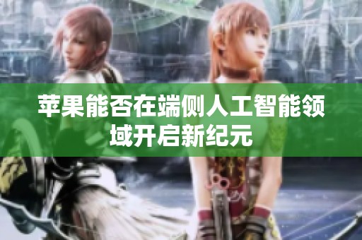 苹果能否在端侧人工智能领域开启新纪元