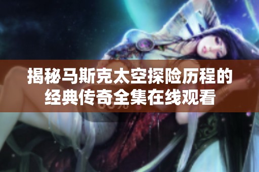 揭秘马斯克太空探险历程的经典传奇全集在线观看