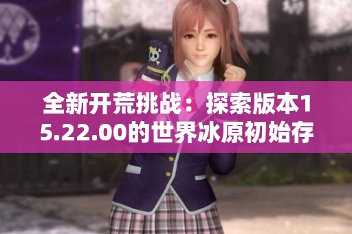 全新开荒挑战：探索版本15.22.00的世界冰原初始存档