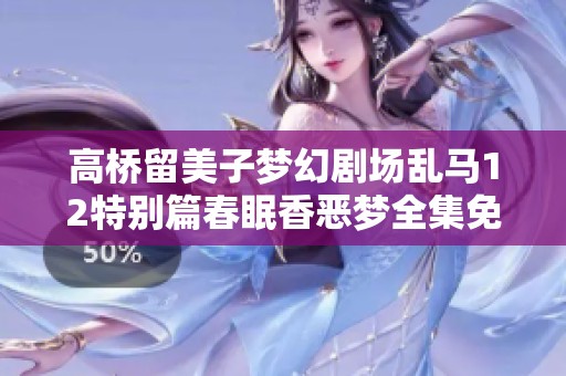 高桥留美子梦幻剧场乱马12特别篇春眠香恶梦全集免费观看