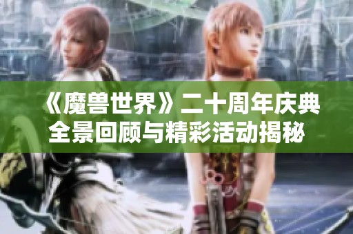 《魔兽世界》二十周年庆典全景回顾与精彩活动揭秘
