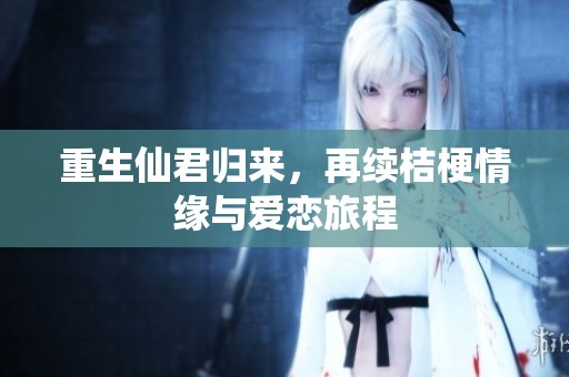 重生仙君归来，再续桔梗情缘与爱恋旅程