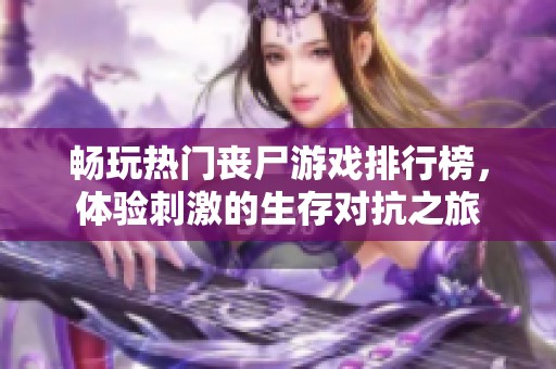 畅玩热门丧尸游戏排行榜，体验刺激的生存对抗之旅