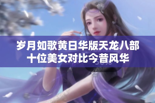 岁月如歌黄日华版天龙八部十位美女对比今昔风华