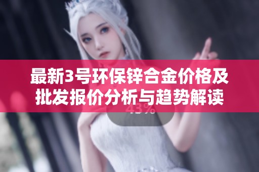 最新3号环保锌合金价格及批发报价分析与趋势解读