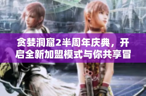 贪婪洞窟2半周年庆典，开启全新加盟模式与你共享冒险乐趣