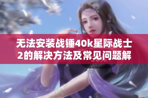无法安装战锤40k星际战士2的解决方法及常见问题解析
