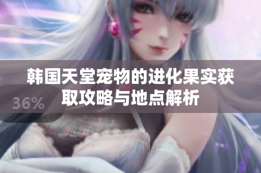 韩国天堂宠物的进化果实获取攻略与地点解析