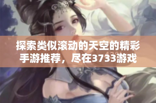 探索类似滚动的天空的精彩手游推荐，尽在3733游戏！