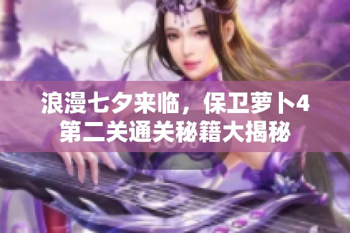 浪漫七夕来临，保卫萝卜4第二关通关秘籍大揭秘