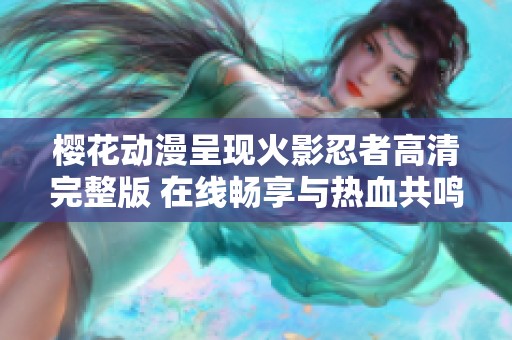 樱花动漫呈现火影忍者高清完整版 在线畅享与热血共鸣