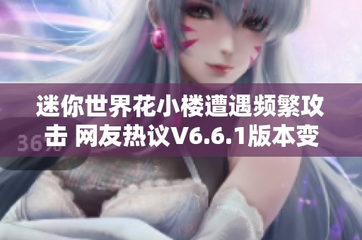 迷你世界花小楼遭遇频繁攻击 网友热议V6.6.1版本变更