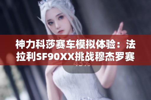神力科莎赛车模拟体验：法拉利SF90XX挑战穆杰罗赛道单圈精彩表现