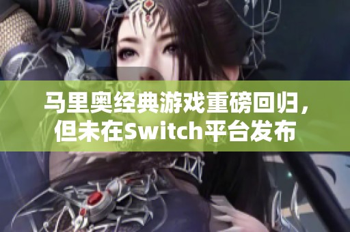 马里奥经典游戏重磅回归，但未在Switch平台发布