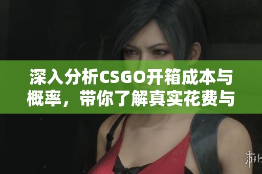 深入分析CSGO开箱成本与概率，带你了解真实花费与收益