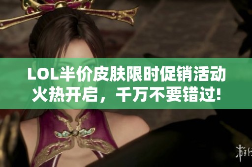 LOL半价皮肤限时促销活动火热开启，千万不要错过!
