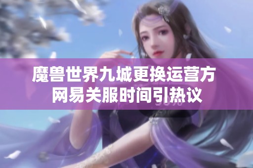 魔兽世界九城更换运营方 网易关服时间引热议