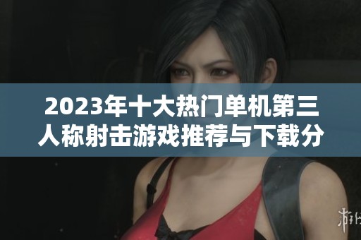 2023年十大热门单机第三人称射击游戏推荐与下载分析