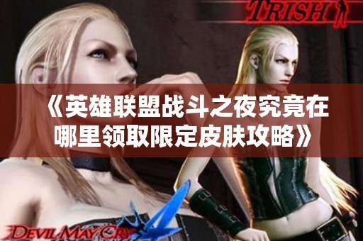 《英雄联盟战斗之夜究竟在哪里领取限定皮肤攻略》
