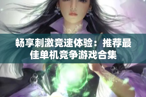 畅享刺激竞速体验：推荐最佳单机竞争游戏合集