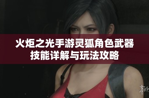 火炬之光手游灵狐角色武器技能详解与玩法攻略
