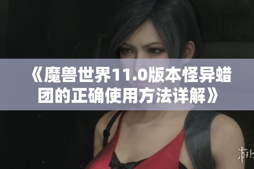 《魔兽世界11.0版本怪异蜡团的正确使用方法详解》