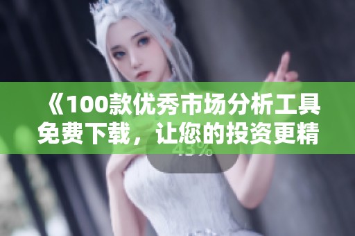 《100款优秀市场分析工具免费下载，让您的投资更精准》