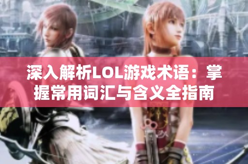 深入解析LOL游戏术语：掌握常用词汇与含义全指南