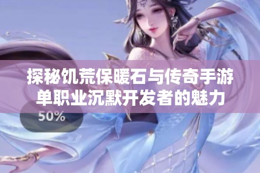 探秘饥荒保暖石与传奇手游单职业沉默开发者的魅力