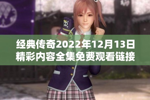经典传奇2022年12月13日精彩内容全集免费观看链接
