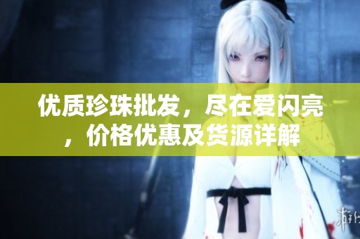 优质珍珠批发，尽在爱闪亮，价格优惠及货源详解