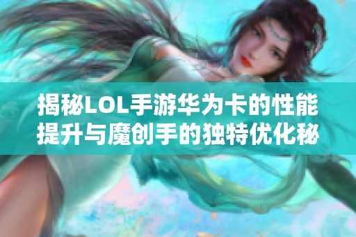 揭秘LOL手游华为卡的性能提升与魔创手的独特优化秘籍