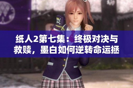 纸人2第七集：终极对决与救赎，墨白如何逆转命运拯救众人