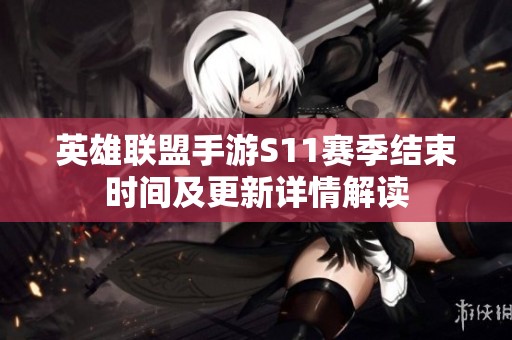 英雄联盟手游S11赛季结束时间及更新详情解读