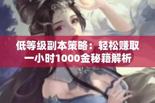 低等级副本策略：轻松赚取一小时1000金秘籍解析