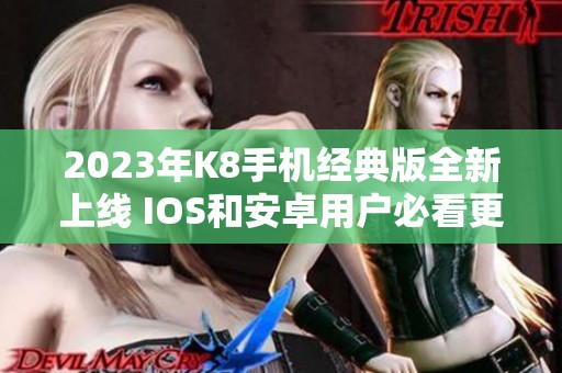 2023年K8手机经典版全新上线 IOS和安卓用户必看更新内容介绍