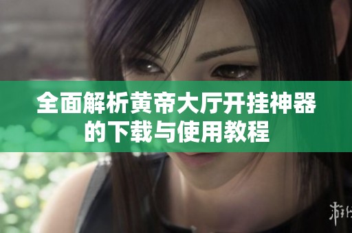 全面解析黄帝大厅开挂神器的下载与使用教程