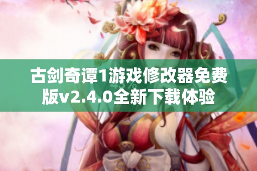 古剑奇谭1游戏修改器免费版v2.4.0全新下载体验